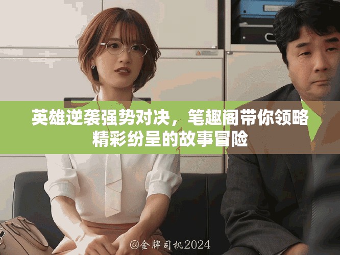 英雄逆袭强势对决，笔趣阁带你领略精彩纷呈的故事冒险