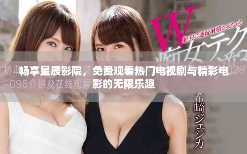 畅享星辰影院，免费观看热门电视剧与精彩电影的无限乐趣