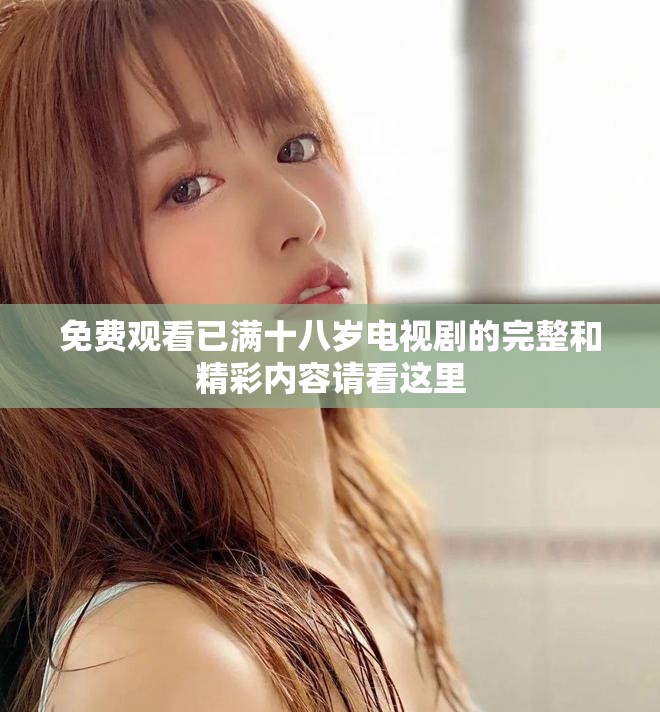 免费观看已满十八岁电视剧的完整和精彩内容请看这里
