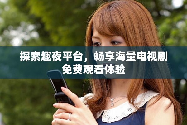 探索趣夜平台，畅享海量电视剧免费观看体验