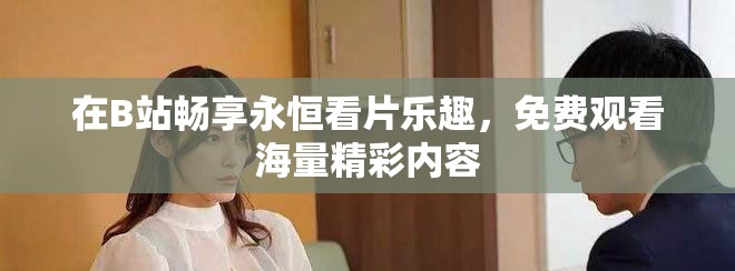 在B站畅享永恒看片乐趣，免费观看海量精彩内容