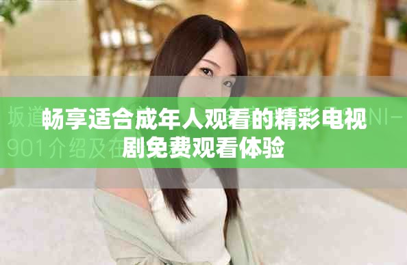畅享适合成年人观看的精彩电视剧免费观看体验