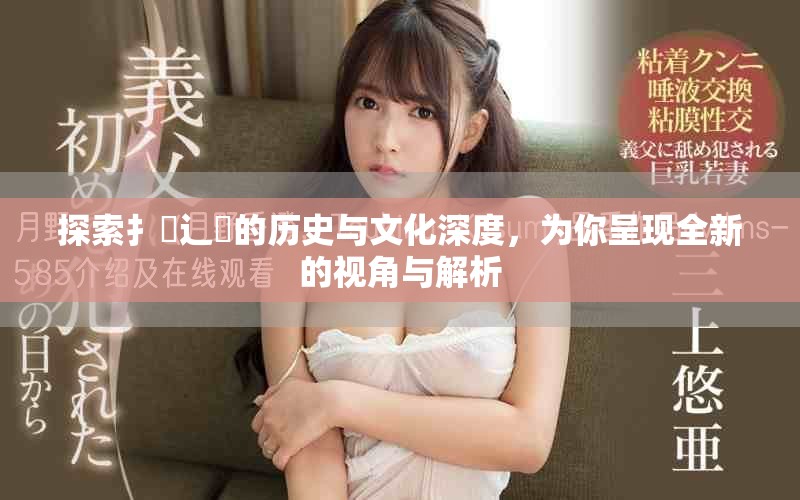 探索扌喿辶畐的历史与文化深度，为你呈现全新的视角与解析