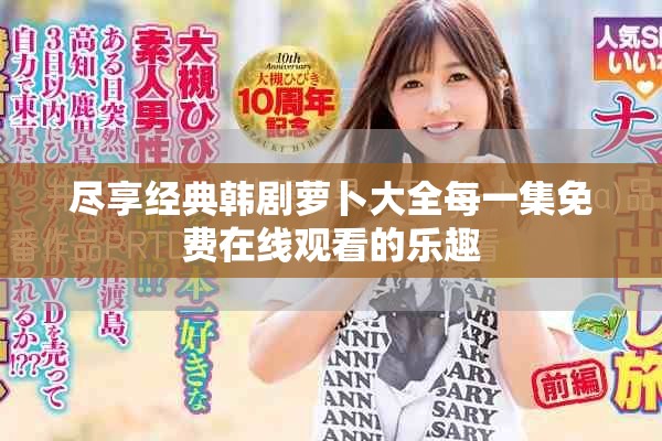 尽享经典韩剧萝卜大全每一集免费在线观看的乐趣