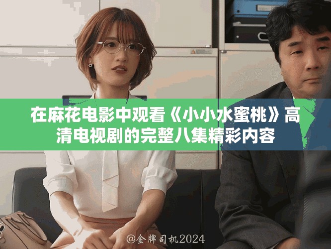 在麻花电影中观看《小小水蜜桃》高清电视剧的完整八集精彩内容