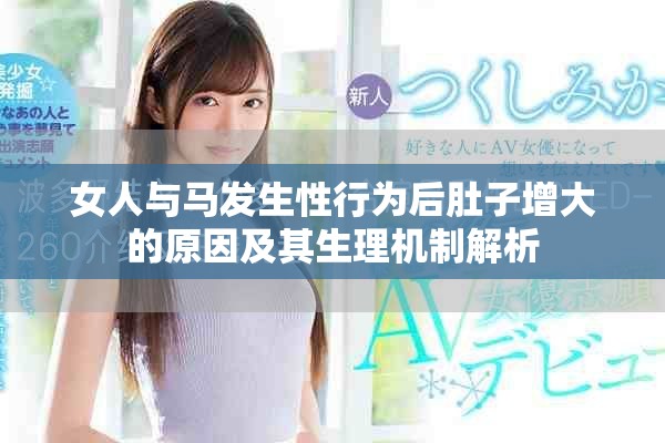 女人与马发生性行为后肚子增大的原因及其生理机制解析