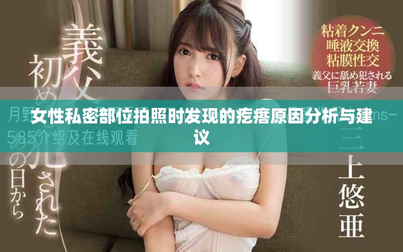 女性私密部位拍照时发现的疙瘩原因分析与建议