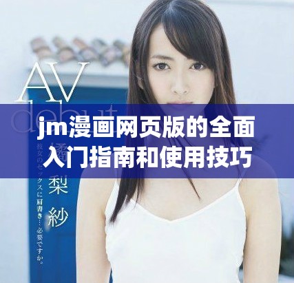 jm漫画网页版的全面入门指南和使用技巧总结