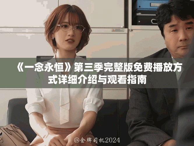 《一念永恒》第三季完整版免费播放方式详细介绍与观看指南