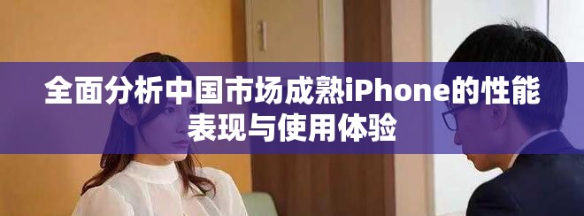全面分析中国市场成熟iPhone的性能表现与使用体验
