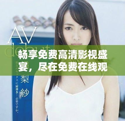 畅享免费高清影视盛宴，尽在免费在线观看平台