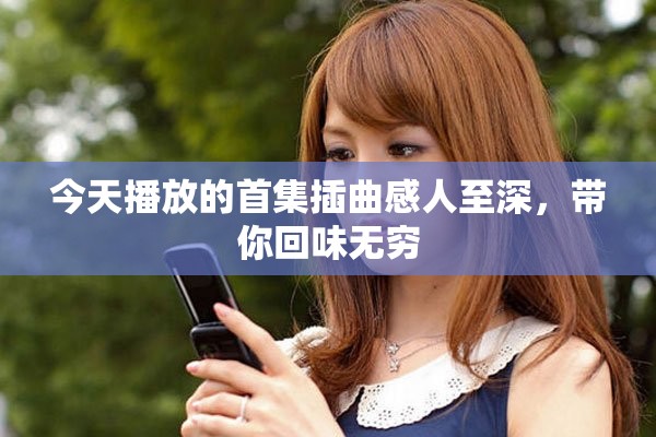 今天播放的首集插曲感人至深，带你回味无穷