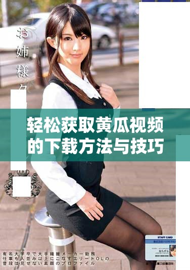 轻松获取黄瓜视频的下载方法与技巧分享攻略