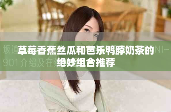 草莓香蕉丝瓜和芭乐鸭脖奶茶的绝妙组合推荐