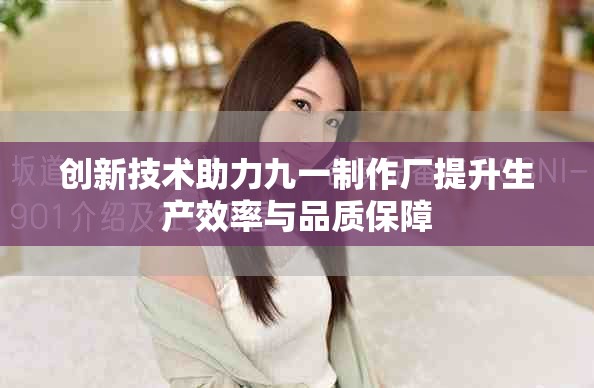 创新技术助力九一制作厂提升生产效率与品质保障
