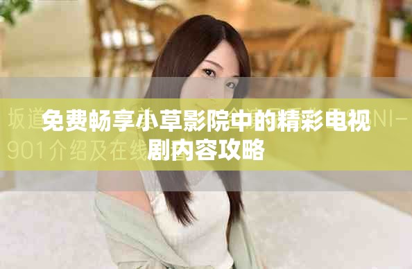 免费畅享小草影院中的精彩电视剧内容攻略