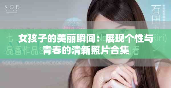 女孩子的美丽瞬间：展现个性与青春的清新照片合集