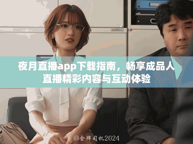 夜月直播app下载指南，畅享成品人直播精彩内容与互动体验