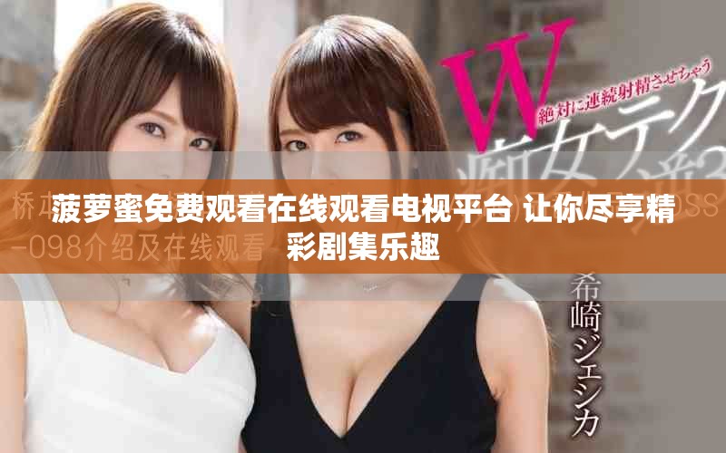 菠萝蜜免费观看在线观看电视平台 让你尽享精彩剧集乐趣