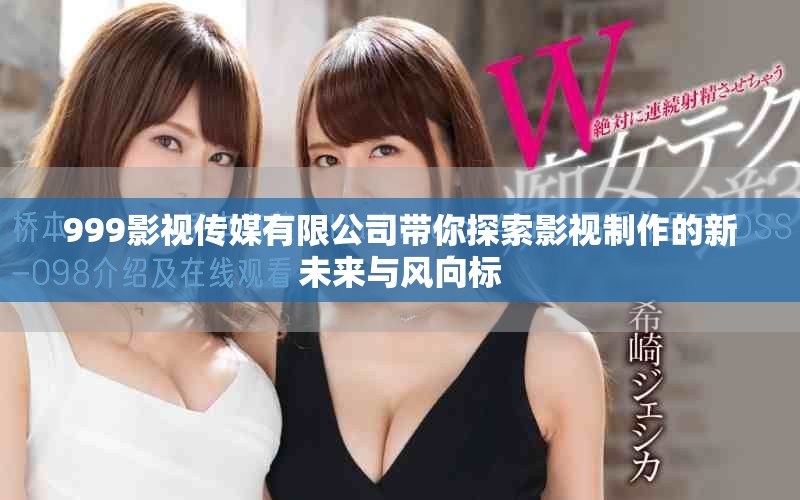 999影视传媒有限公司带你探索影视制作的新未来与风向标