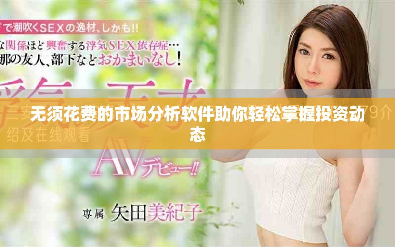 无须花费的市场分析软件助你轻松掌握投资动态