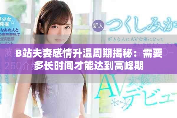 B站夫妻感情升温周期揭秘：需要多长时间才能达到高峰期