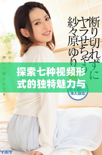 探索七种视频形式的独特魅力与多样化表现方式