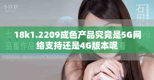 18k1.2209成色产品究竟是5G网络支持还是4G版本呢