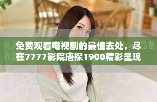 免费观看电视剧的最佳去处，尽在7777影院唐探1900精彩呈现