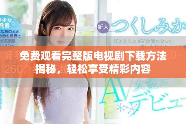 免费观看完整版电视剧下载方法揭秘，轻松享受精彩内容