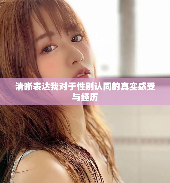 清晰表达我对于性别认同的真实感受与经历