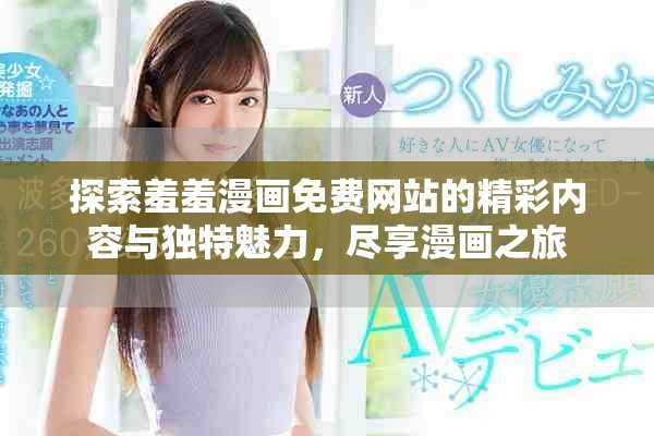 探索羞羞漫画免费网站的精彩内容与独特魅力，尽享漫画之旅