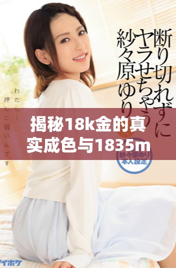 揭秘18k金的真实成色与1835mb产品质量的深度分析