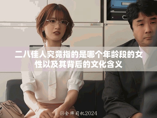 二八佳人究竟指的是哪个年龄段的女性以及其背后的文化含义