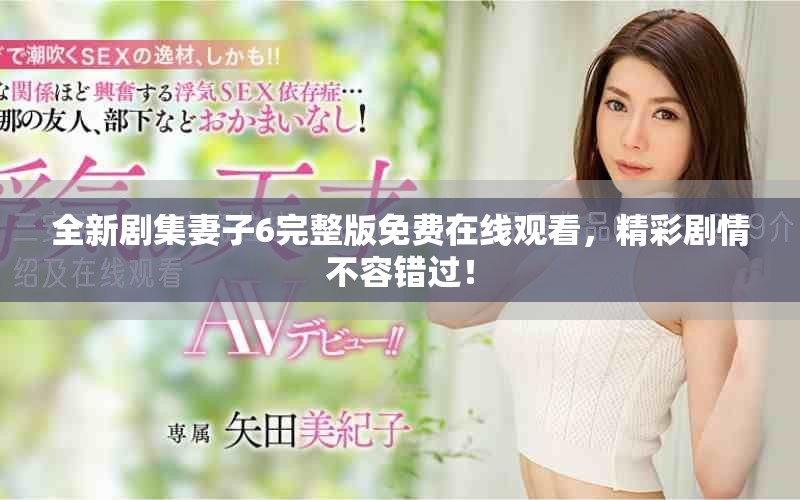 全新剧集妻子6完整版免费在线观看，精彩剧情不容错过！