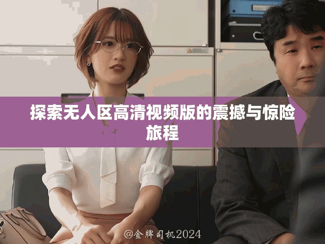 探索无人区高清视频版的震撼与惊险旅程