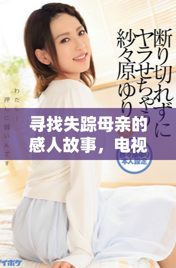 寻找失踪母亲的感人故事，电视剧妈妈你在哪儿免费观赏