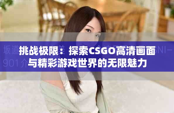 挑战极限：探索CSGO高清画面与精彩游戏世界的无限魅力