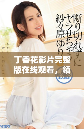 丁香花影片完整版在线观看，领略盛夏芳香之美