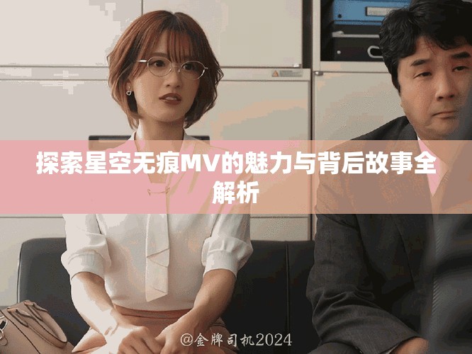 探索星空无痕MV的魅力与背后故事全解析