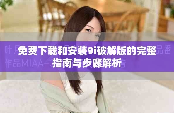 免费下载和安装9i破解版的完整指南与步骤解析