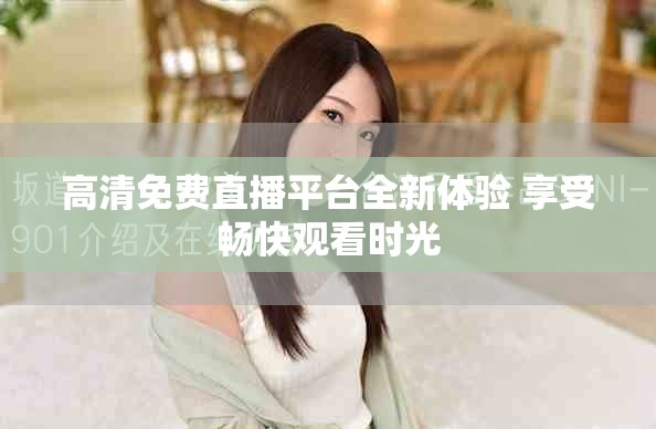 高清免费直播平台全新体验 享受畅快观看时光