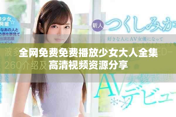 全网免费免费播放少女大人全集高清视频资源分享