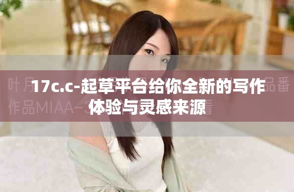 17c.c-起草平台给你全新的写作体验与灵感来源