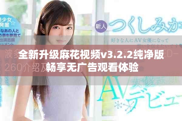 全新升级麻花视频v3.2.2纯净版 畅享无广告观看体验