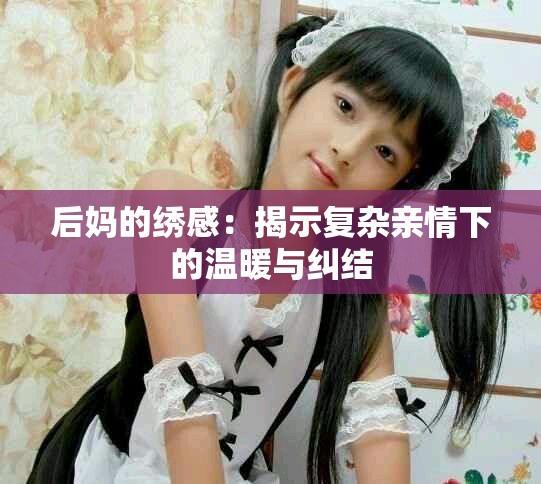 后妈的绣感：揭示复杂亲情下的温暖与纠结