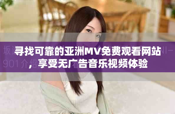 寻找可靠的亚洲MV免费观看网站，享受无广告音乐视频体验