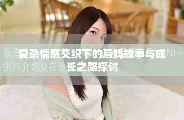 复杂情感交织下的后妈故事与成长之路探讨