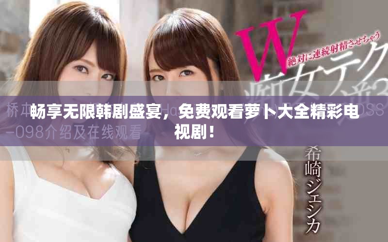 畅享无限韩剧盛宴，免费观看萝卜大全精彩电视剧！
