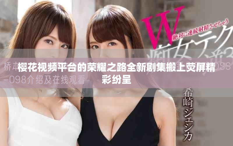 樱花视频平台的荣耀之路全新剧集搬上荧屏精彩纷呈